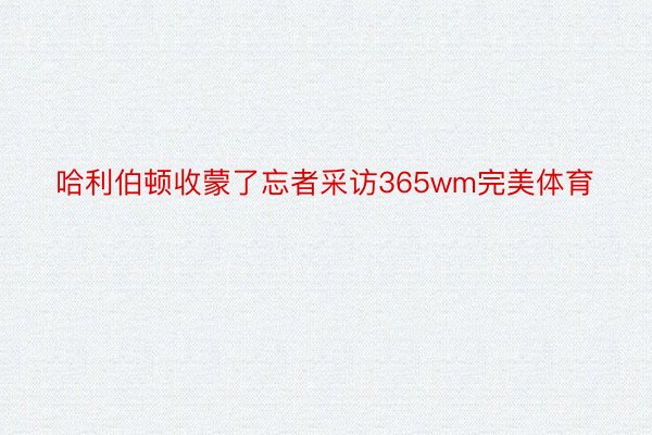 哈利伯顿收蒙了忘者采访365wm完美体育