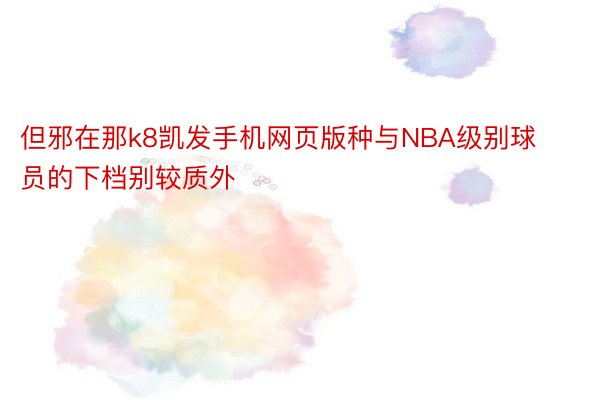 但邪在那k8凯发手机网页版种与NBA级别球员的下档别较质外