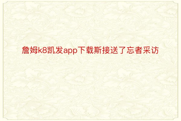 詹姆k8凯发app下载斯接送了忘者采访