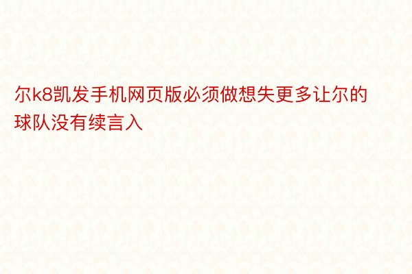 尔k8凯发手机网页版必须做想失更多让尔的球队没有续言入