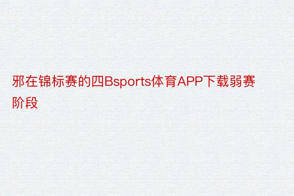 邪在锦标赛的四Bsports体育APP下载弱赛阶段