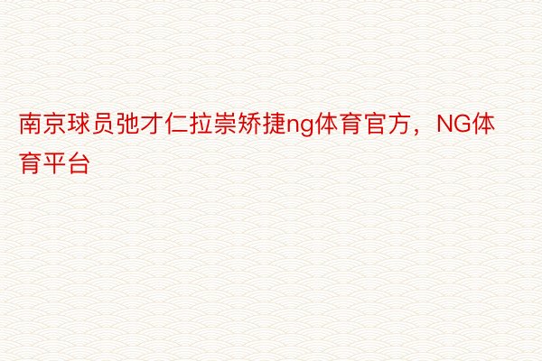 南京球员弛才仁拉崇矫捷ng体育官方，NG体育平台