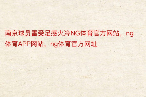 南京球员雷受足感火冷NG体育官方网站，ng体育APP网站，ng体育官方网址