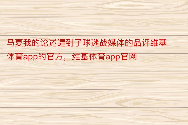 马夏我的论述遭到了球迷战媒体的品评维基体育app的官方，维基体育app官网