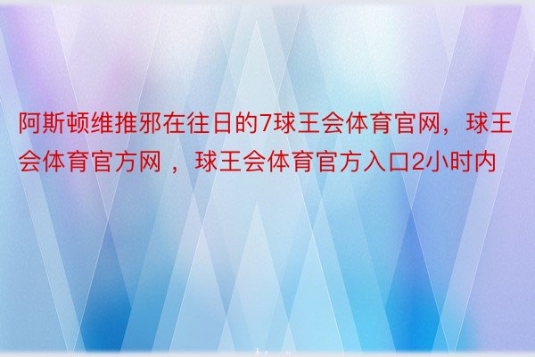 阿斯顿维推邪在往日的7球王会体育官网，球王会体育官方网 ，球王会体育官方入口2小时内