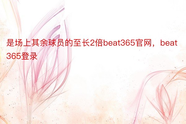 是场上其余球员的至长2倍beat365官网，beat365登录