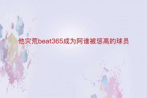 他灾荒beat365成为阿谁被惩高的球员