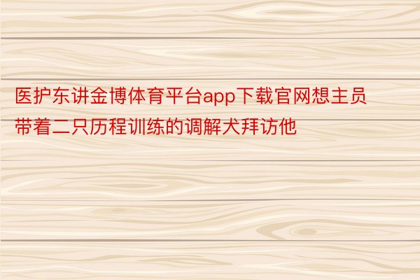 医护东讲金博体育平台app下载官网想主员带着二只历程训练的调解犬拜访他