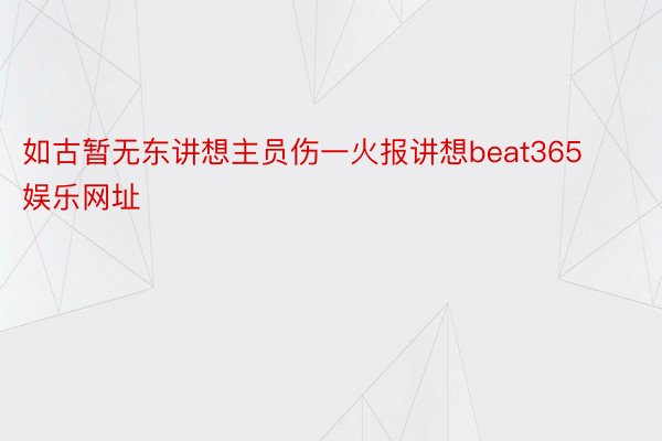 如古暂无东讲想主员伤一火报讲想beat365娱乐网址