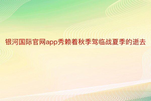 银河国际官网app秀赖着秋季驾临战夏季的逝去