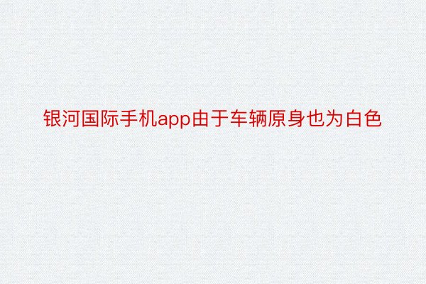 银河国际手机app由于车辆原身也为白色