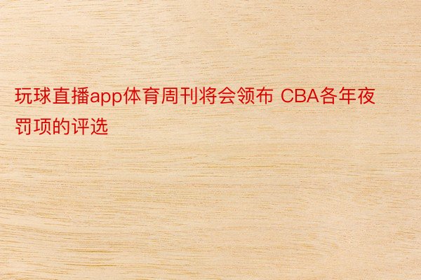 玩球直播app体育周刊将会领布 CBA各年夜罚项的评选