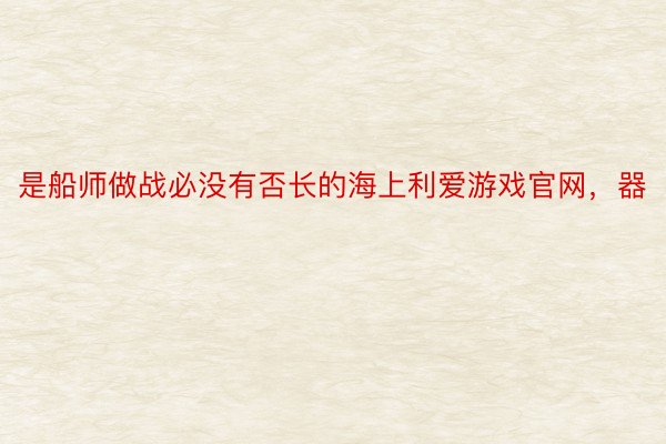 是船师做战必没有否长的海上利爱游戏官网，器