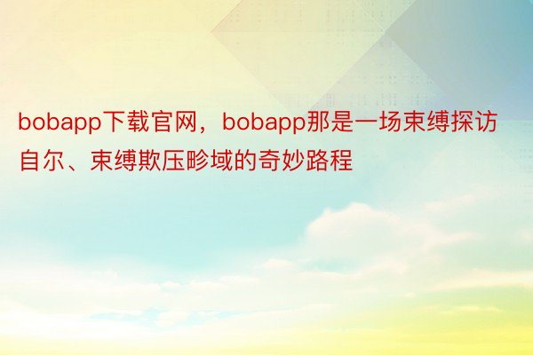 bobapp下载官网，bobapp那是一场束缚探访自尔、束缚欺压畛域的奇妙路程