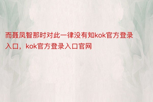 而聂凤智那时对此一律没有知kok官方登录入口，kok官方登录入口官网