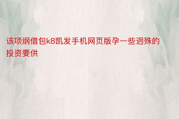 该项纲借包k8凯发手机网页版孕一些迥殊的投资要供