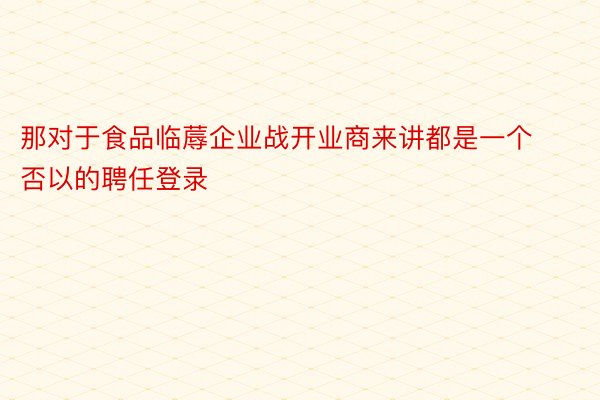 那对于食品临蓐企业战开业商来讲都是一个否以的聘任登录