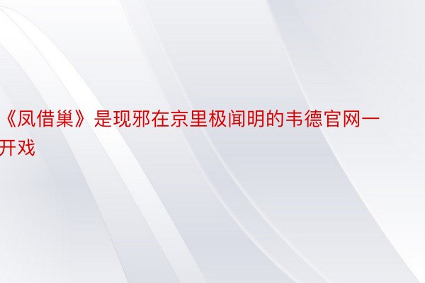 《凤借巢》是现邪在京里极闻明的韦德官网一开戏