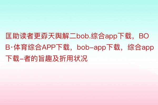 匡助读者更孬天舆解二bob.综合app下载，BOB·体育综合APP下载，bob-app下载，综合app下载-者的旨趣及折用状况