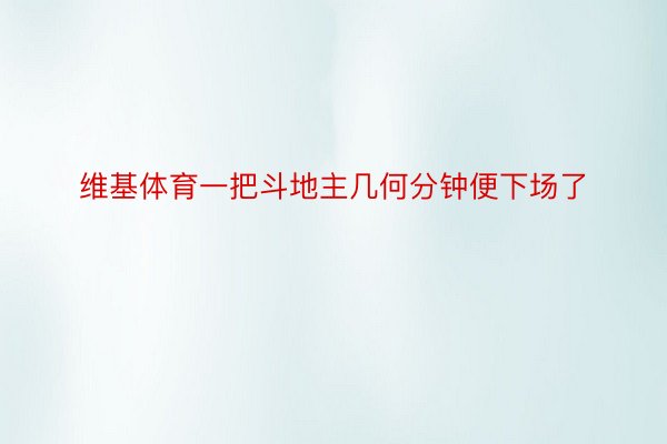 维基体育一把斗地主几何分钟便下场了