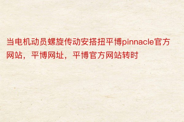 当电机动员螺旋传动安搭扭平博pinnacle官方网站，平博网址，平博官方网站转时