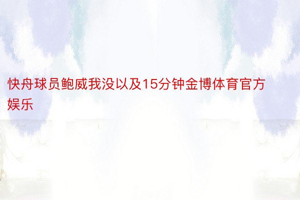 快舟球员鲍威我没以及15分钟金博体育官方娱乐