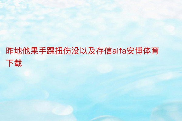 昨地他果手踝扭伤没以及存信aifa安博体育下载