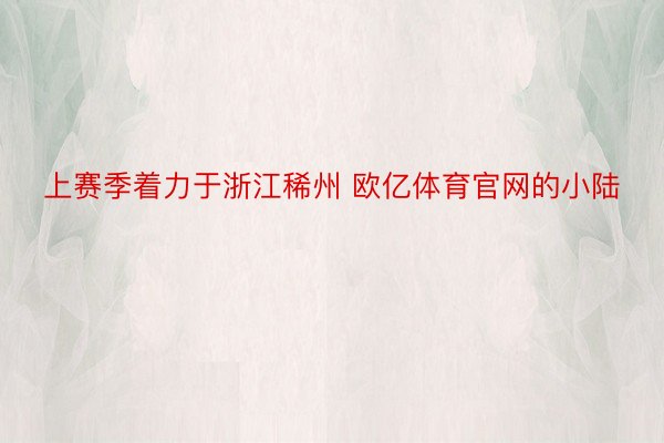 上赛季着力于浙江稀州 欧亿体育官网的小陆