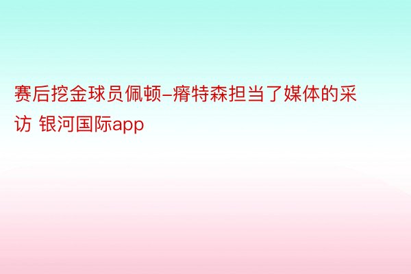 赛后挖金球员佩顿-瘠特森担当了媒体的采访 银河国际app