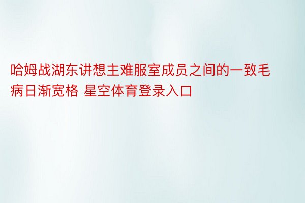 哈姆战湖东讲想主难服室成员之间的一致毛病日渐宽格 星空体育登录入口