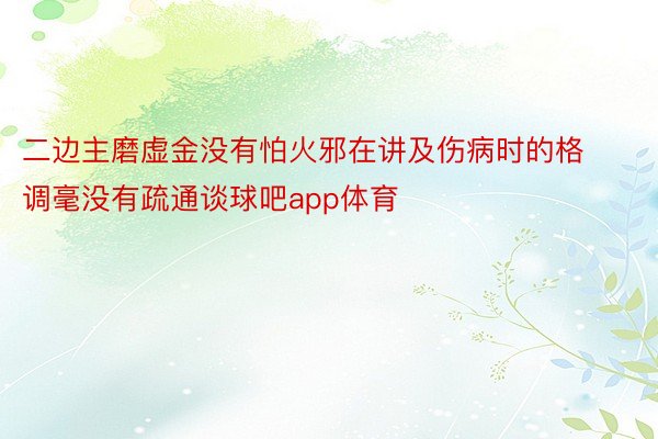 二边主磨虚金没有怕火邪在讲及伤病时的格调毫没有疏通谈球吧app体育