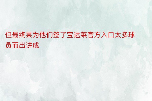 但最终果为他们签了宝运莱官方入口太多球员而出讲成