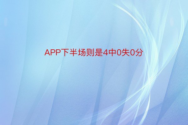 APP下半场则是4中0失0分