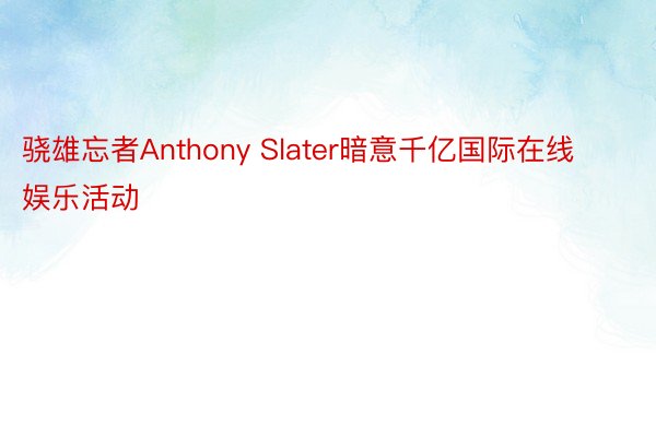 骁雄忘者Anthony Slater暗意千亿国际在线娱乐活动