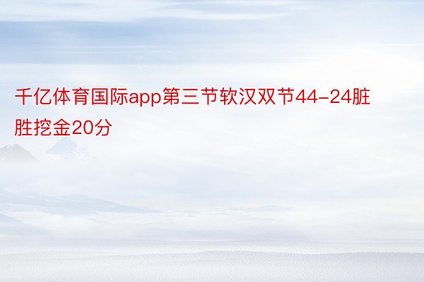 千亿体育国际app第三节软汉双节44-24脏胜挖金20分