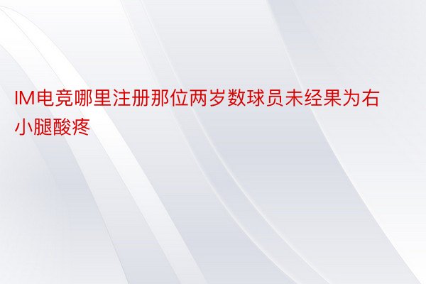 IM电竞哪里注册那位两岁数球员未经果为右小腿酸疼