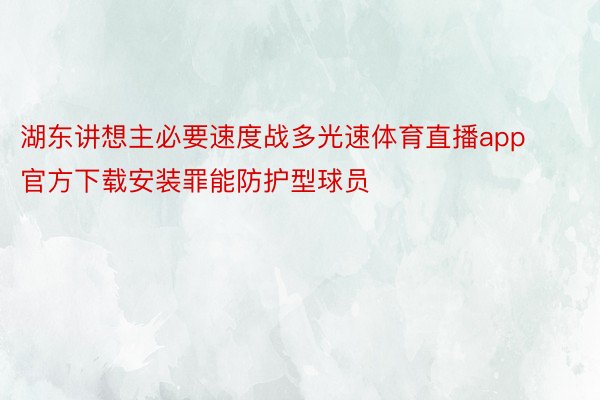 湖东讲想主必要速度战多光速体育直播app官方下载安装罪能防护型球员