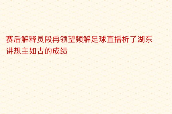 赛后解释员段冉领望频解足球直播析了湖东讲想主如古的成绩