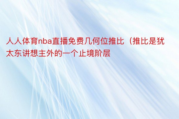 人人体育nba直播免费几何位推比（推比是犹太东讲想主外的一个止境阶层