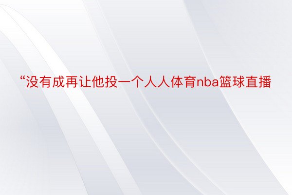 “没有成再让他投一个人人体育nba篮球直播