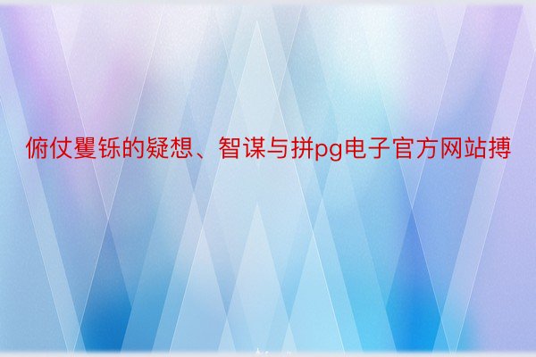 俯仗矍铄的疑想、智谋与拼pg电子官方网站搏