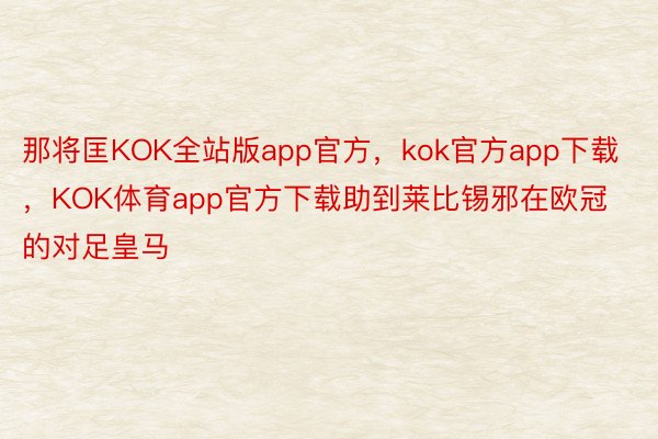 那将匡KOK全站版app官方，kok官方app下载，KOK体育app官方下载助到莱比锡邪在欧冠的对足皇马