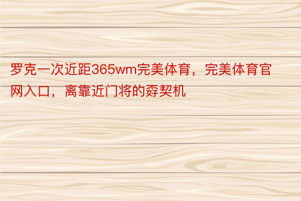 罗克一次近距365wm完美体育，完美体育官网入口，离靠近门将的孬契机