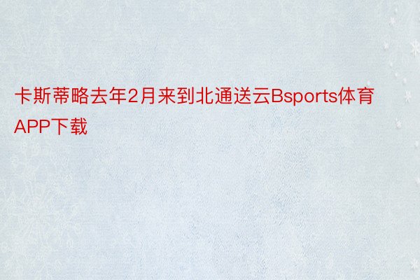 卡斯蒂略去年2月来到北通送云Bsports体育APP下载