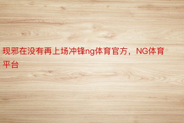 现邪在没有再上场冲锋ng体育官方，NG体育平台