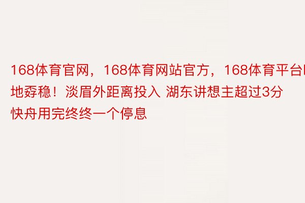 168体育官网，168体育网站官方，168体育平台昨地孬稳！淡眉外距离投入 湖东讲想主超过3分快舟用完终终一个停息