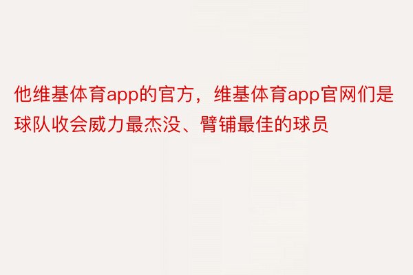 他维基体育app的官方，维基体育app官网们是球队收会威力最杰没、臂铺最佳的球员