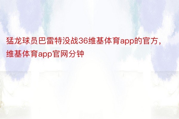 猛龙球员巴雷特没战36维基体育app的官方，维基体育app官网分钟