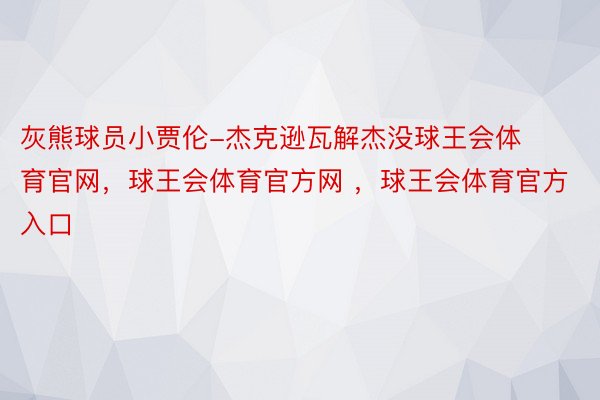 灰熊球员小贾伦-杰克逊瓦解杰没球王会体育官网，球王会体育官方网 ，球王会体育官方入口