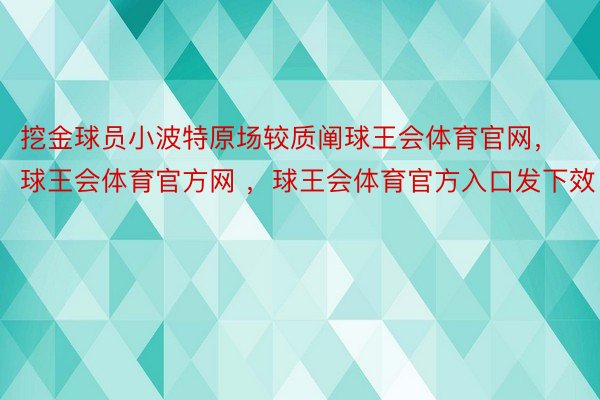 挖金球员小波特原场较质阐球王会体育官网，球王会体育官方网 ，球王会体育官方入口发下效